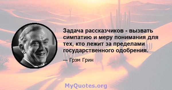 Задача рассказчиков - вызвать симпатию и меру понимания для тех, кто лежит за пределами государственного одобрения.