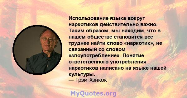 Использование языка вокруг наркотиков действительно важно. Таким образом, мы находим, что в нашем обществе становится все труднее найти слово «наркотик», не связанный со словом «злоупотребление». Понятие ответственного