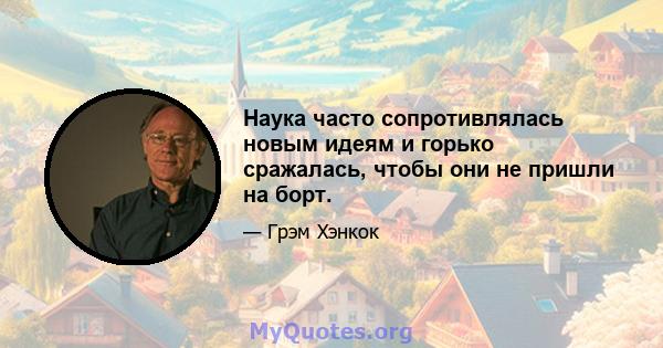 Наука часто сопротивлялась новым идеям и горько сражалась, чтобы они не пришли на борт.