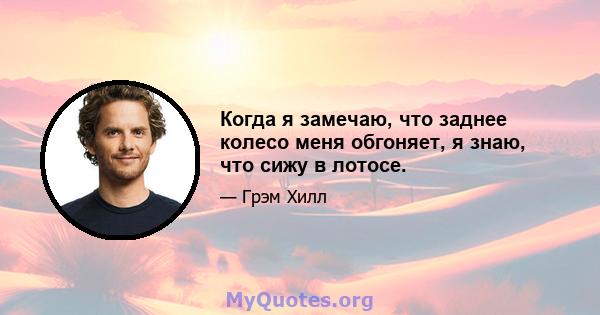 Когда я замечаю, что заднее колесо меня обгоняет, я знаю, что сижу в лотосе.