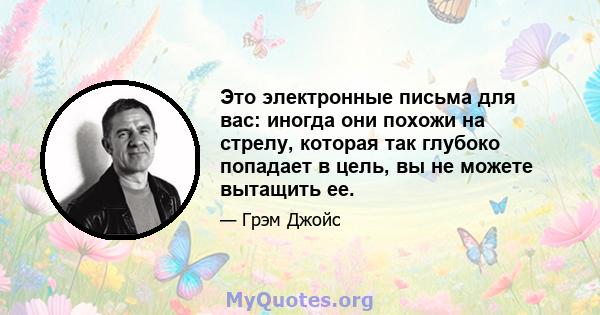 Это электронные письма для вас: иногда они похожи на стрелу, которая так глубоко попадает в цель, вы не можете вытащить ее.