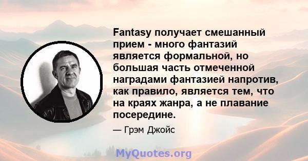 Fantasy получает смешанный прием - много фантазий является формальной, но большая часть отмеченной наградами фантазией напротив, как правило, является тем, что на краях жанра, а не плавание посередине.