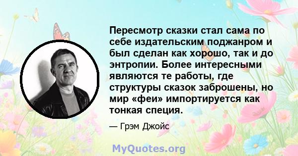 Пересмотр сказки стал сама по себе издательским поджанром и был сделан как хорошо, так и до энтропии. Более интересными являются те работы, где структуры сказок заброшены, но мир «феи» импортируется как тонкая специя.