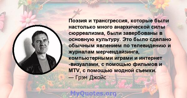 Поэзия и трансгрессия, которые были настолько много анархической силы сюрреализма, были завербованы в основную культуру. Это было сделано обычным явлением по телевидению и журналам мерчендайзинга, компьютерными играми и 