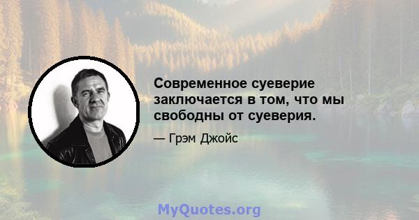 Современное суеверие заключается в том, что мы свободны от суеверия.