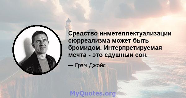 Средство инметеллектуализации сюрреализма может быть бромидом. Интерпретируемая мечта - это сдушный сон.