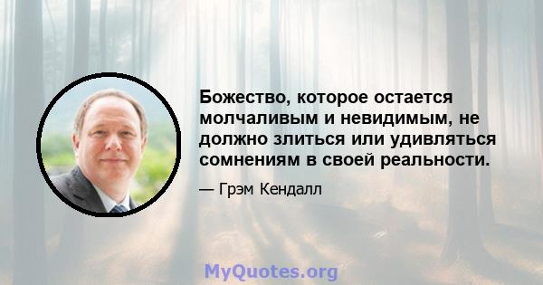 Божество, которое остается молчаливым и невидимым, не должно злиться или удивляться сомнениям в своей реальности.