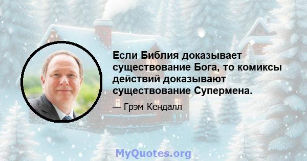 Если Библия доказывает существование Бога, то комиксы действий доказывают существование Супермена.