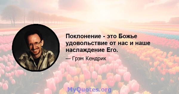 Поклонение - это Божье удовольствие от нас и наше наслаждение Его.