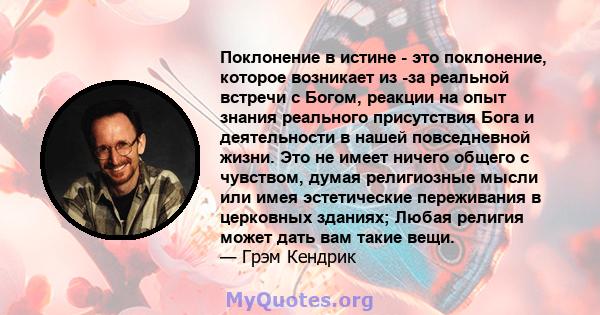 Поклонение в истине - это поклонение, которое возникает из -за реальной встречи с Богом, реакции на опыт знания реального присутствия Бога и деятельности в нашей повседневной жизни. Это не имеет ничего общего с