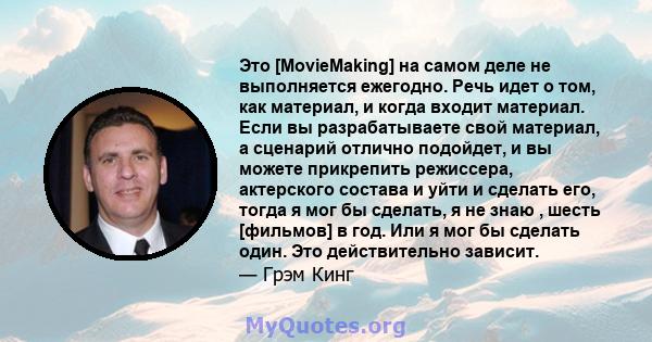 Это [MovieMaking] на самом деле не выполняется ежегодно. Речь идет о том, как материал, и когда входит материал. Если вы разрабатываете свой материал, а сценарий отлично подойдет, и вы можете прикрепить режиссера,