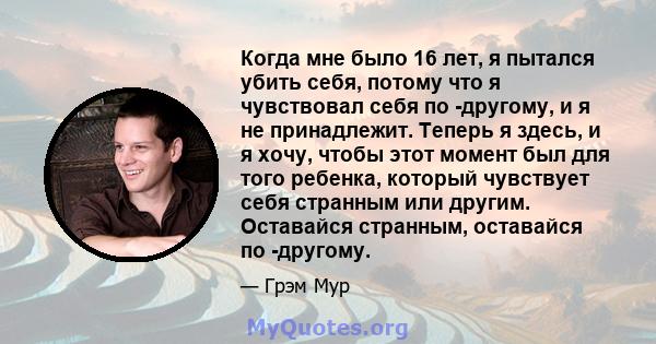 Когда мне было 16 лет, я пытался убить себя, потому что я чувствовал себя по -другому, и я не принадлежит. Теперь я здесь, и я хочу, чтобы этот момент был для того ребенка, который чувствует себя странным или другим.