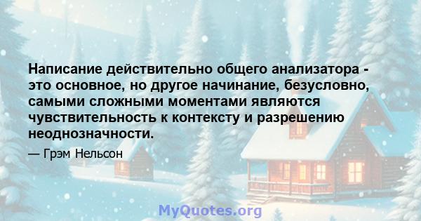 Написание действительно общего анализатора - это основное, но другое начинание, безусловно, самыми сложными моментами являются чувствительность к контексту и разрешению неоднозначности.