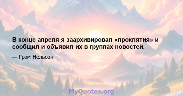 В конце апреля я заархивировал «проклятия» и сообщил и объявил их в группах новостей.