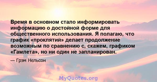 Время в основном стало информировать информацию о достойной форме для общественного использования. Я полагаю, что график «проклятий» делает продолжение возможным по сравнению с, скажем, графиком «Гамлета», но ни один не 