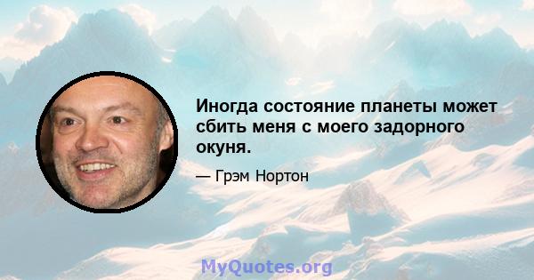 Иногда состояние планеты может сбить меня с моего задорного окуня.