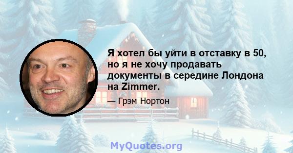 Я хотел бы уйти в отставку в 50, но я не хочу продавать документы в середине Лондона на Zimmer.