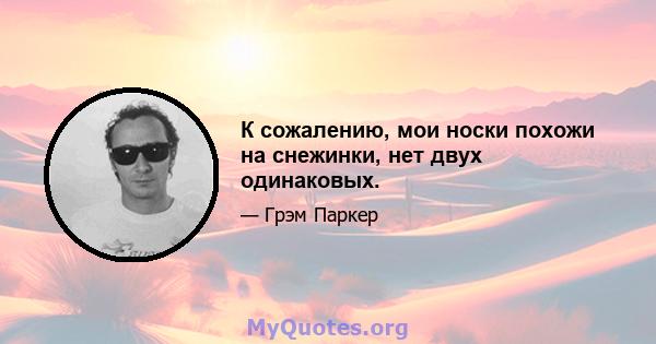 К сожалению, мои носки похожи на снежинки, нет двух одинаковых.