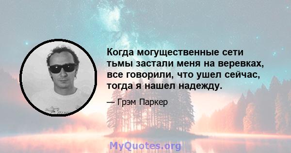 Когда могущественные сети тьмы застали меня на веревках, все говорили, что ушел сейчас, тогда я нашел надежду.