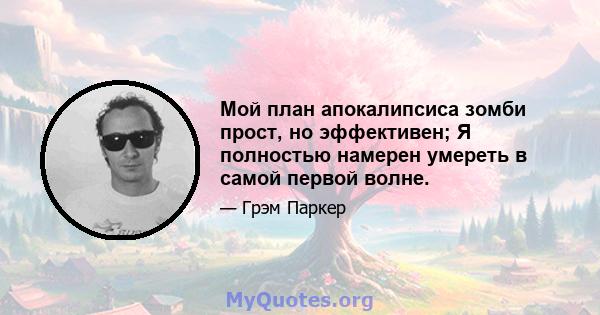 Мой план апокалипсиса зомби прост, но эффективен; Я полностью намерен умереть в самой первой волне.