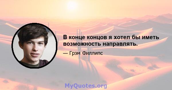 В конце концов я хотел бы иметь возможность направлять.