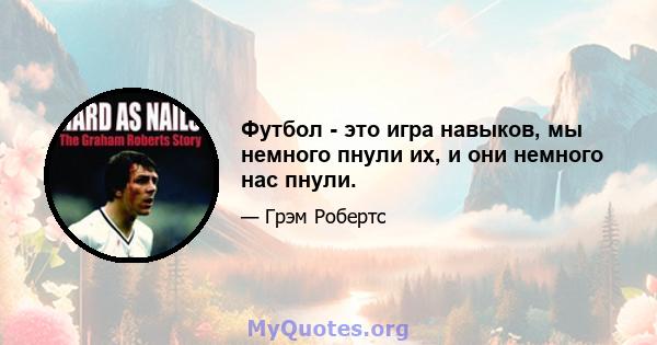 Футбол - это игра навыков, мы немного пнули их, и они немного нас пнули.