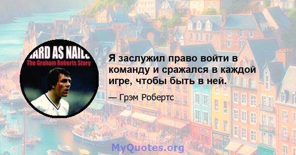 Я заслужил право войти в команду и сражался в каждой игре, чтобы быть в ней.