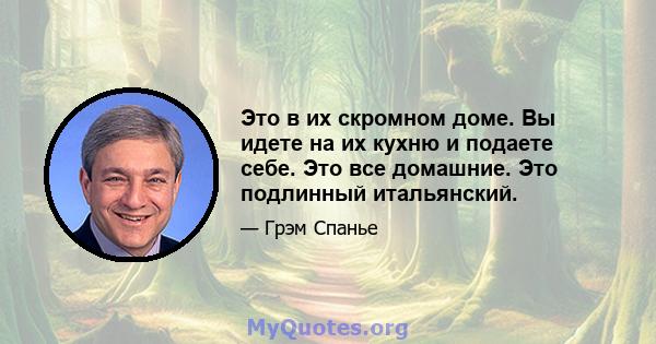 Это в их скромном доме. Вы идете на их кухню и подаете себе. Это все домашние. Это подлинный итальянский.