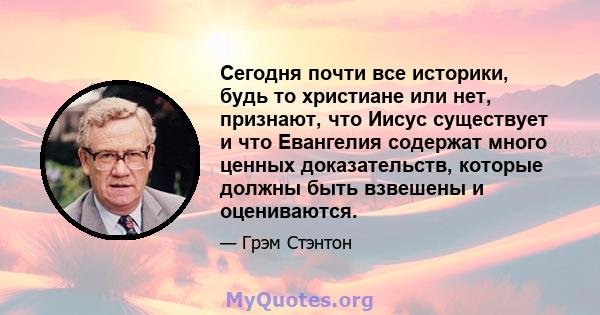 Сегодня почти все историки, будь то христиане или нет, признают, что Иисус существует и что Евангелия содержат много ценных доказательств, которые должны быть взвешены и оцениваются.