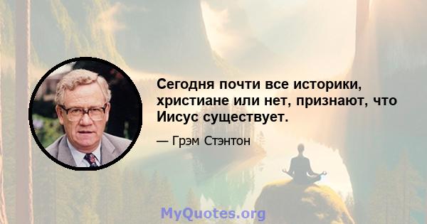 Сегодня почти все историки, христиане или нет, признают, что Иисус существует.