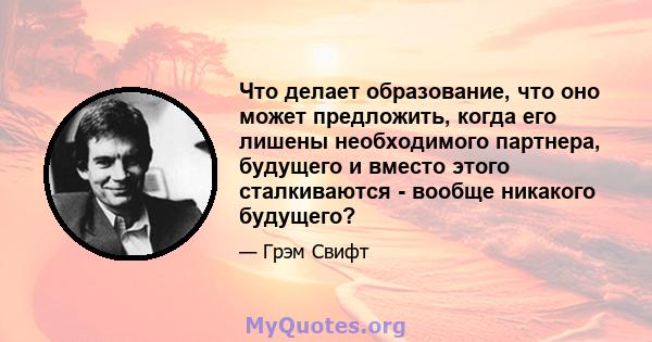 Что делает образование, что оно может предложить, когда его лишены необходимого партнера, будущего и вместо этого сталкиваются - вообще никакого будущего?