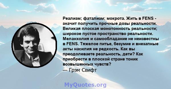 Реализм; фатализм; мокрота. Жить в FENS - значит получить прочные дозы реальности. Великая плоская монотонность реальности; широкое пустое пространство реальности. Меланхолия и самообладание не неизвестны в FENS.