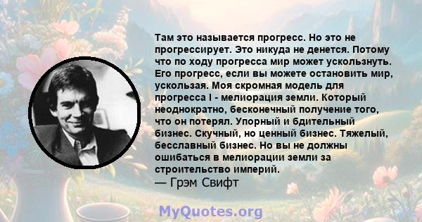 Там это называется прогресс. Но это не прогрессирует. Это никуда не денется. Потому что по ходу прогресса мир может ускользнуть. Его прогресс, если вы можете остановить мир, ускользая. Моя скромная модель для прогресса