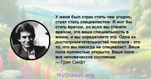 У меня был страх стать чем угодно, страх стать специалистом. Я мог бы стать врачом, но если вы станете врачом, это ваша специальность в жизни, и вы определяете это. Одна из достопримечательностей писателя - это то, что