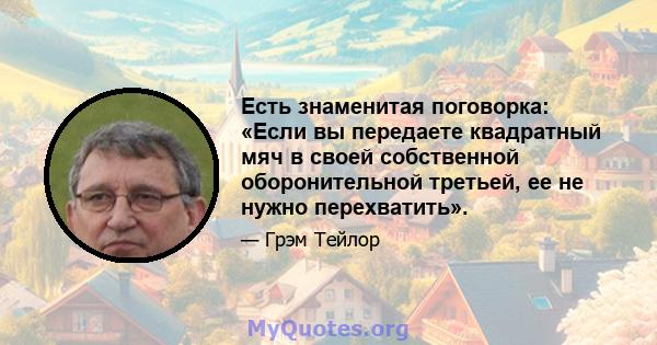 Есть знаменитая поговорка: «Если вы передаете квадратный мяч в своей собственной оборонительной третьей, ее не нужно перехватить».