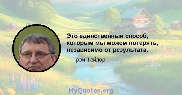 Это единственный способ, которым мы можем потерять, независимо от результата.