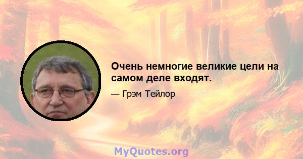 Очень немногие великие цели на самом деле входят.