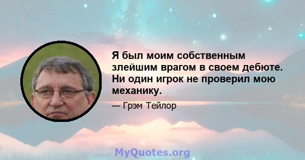 Я был моим собственным злейшим врагом в своем дебюте. Ни один игрок не проверил мою механику.