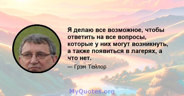 Я делаю все возможное, чтобы ответить на все вопросы, которые у них могут возникнуть, а также появиться в лагерях, а что нет.