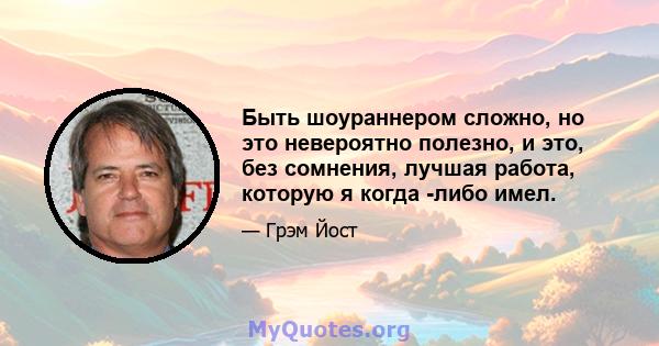 Быть шоураннером сложно, но это невероятно полезно, и это, без сомнения, лучшая работа, которую я когда -либо имел.