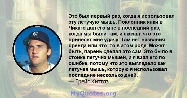 Это был первый раз, когда я использовал эту летучую мышь. Поклонник янки в Чикаго дал его мне в последний раз, когда мы были там, и сказал, что это принесет мне удачу. Там нет названия бренда или что -то в этом роде.