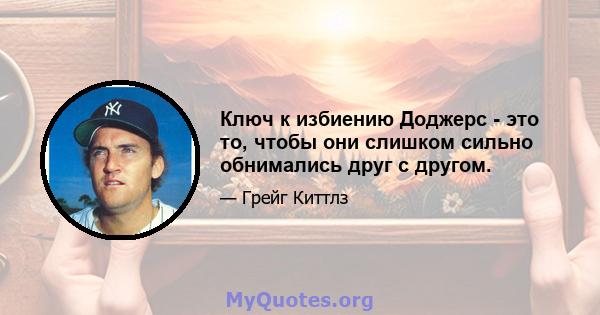 Ключ к избиению Доджерс - это то, чтобы они слишком сильно обнимались друг с другом.