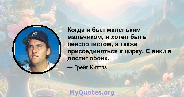 Когда я был маленьким мальчиком, я хотел быть бейсболистом, а также присоединиться к цирку. С янки я достиг обоих.