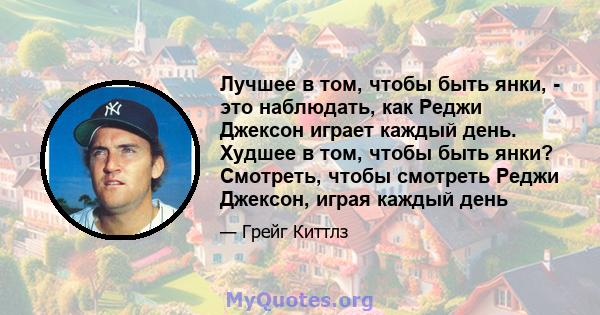 Лучшее в том, чтобы быть янки, - это наблюдать, как Реджи Джексон играет каждый день. Худшее в том, чтобы быть янки? Смотреть, чтобы смотреть Реджи Джексон, играя каждый день