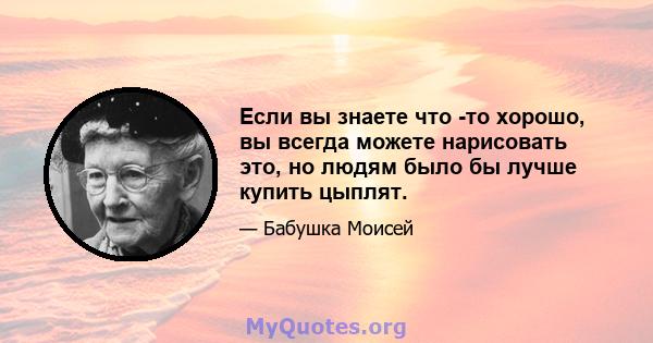 Если вы знаете что -то хорошо, вы всегда можете нарисовать это, но людям было бы лучше купить цыплят.