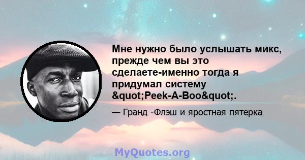 Мне нужно было услышать микс, прежде чем вы это сделаете-именно тогда я придумал систему "Peek-A-Boo".