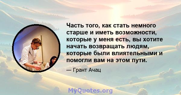 Часть того, как стать немного старше и иметь возможности, которые у меня есть, вы хотите начать возвращать людям, которые были влиятельными и помогли вам на этом пути.