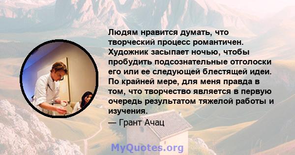 Людям нравится думать, что творческий процесс романтичен. Художник засыпает ночью, чтобы пробудить подсознательные отголоски его или ее следующей блестящей идеи. По крайней мере, для меня правда в том, что творчество