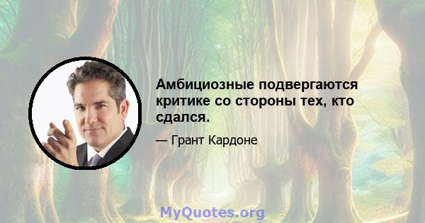 Амбициозные подвергаются критике со стороны тех, кто сдался.