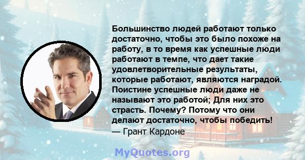 Большинство людей работают только достаточно, чтобы это было похоже на работу, в то время как успешные люди работают в темпе, что дает такие удовлетворительные результаты, которые работают, являются наградой. Поистине